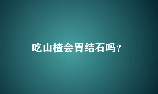 吃山楂会胃结石吗？