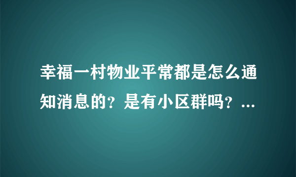 幸福一村物业平常都是怎么通知消息的？是有小区群吗？还是贴在哪里了？