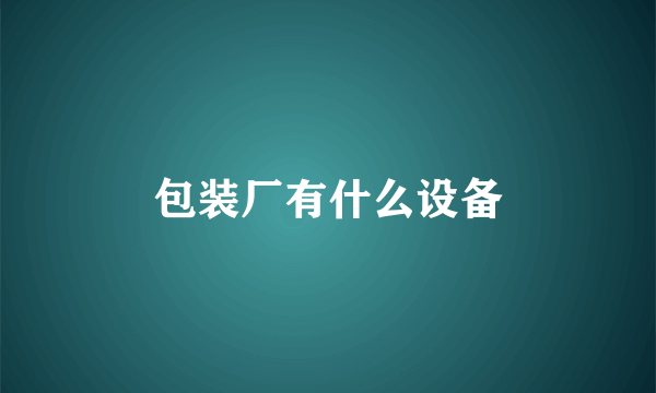 包装厂有什么设备