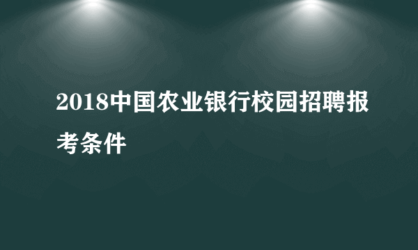 2018中国农业银行校园招聘报考条件