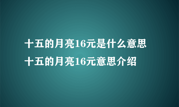 十五的月亮16元是什么意思 十五的月亮16元意思介绍
