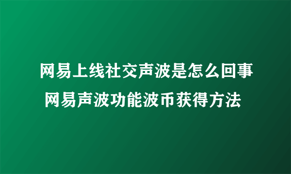 网易上线社交声波是怎么回事 网易声波功能波币获得方法