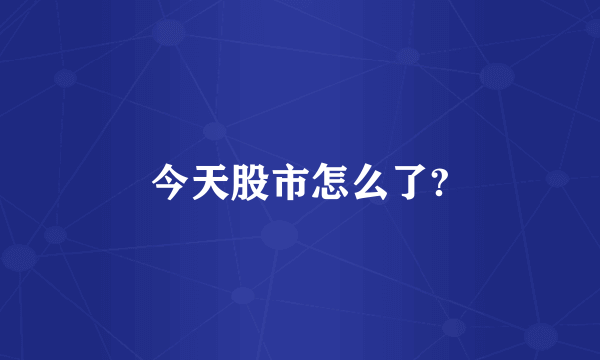 今天股市怎么了?
