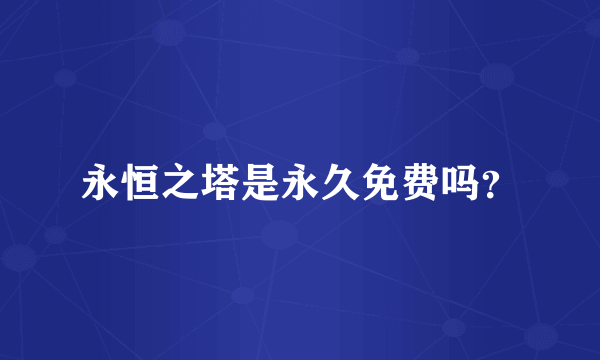 永恒之塔是永久免费吗？