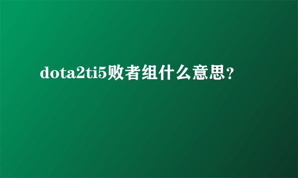 dota2ti5败者组什么意思？