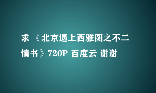 求 《北京遇上西雅图之不二情书》720P 百度云 谢谢