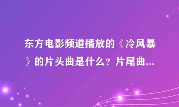 东方电影频道播放的《冷风暴》的片头曲是什么？片尾曲又是什么？