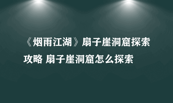 《烟雨江湖》扇子崖洞窟探索攻略 扇子崖洞窟怎么探索