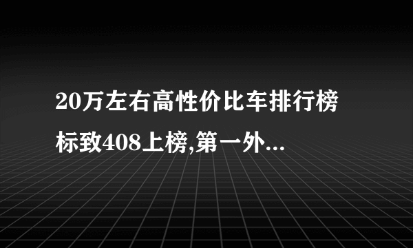 20万左右高性价比车排行榜 标致408上榜,第一外观很霸气