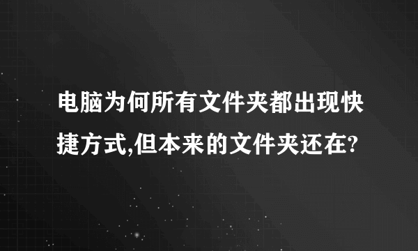 电脑为何所有文件夹都出现快捷方式,但本来的文件夹还在?
