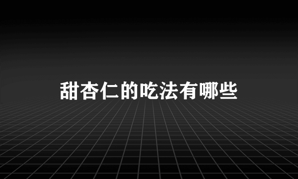 甜杏仁的吃法有哪些