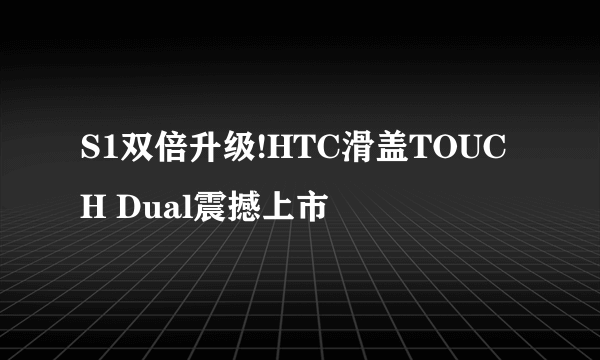 S1双倍升级!HTC滑盖TOUCH Dual震撼上市