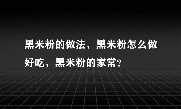黑米粉的做法，黑米粉怎么做好吃，黑米粉的家常？