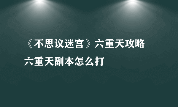 《不思议迷宫》六重天攻略 六重天副本怎么打