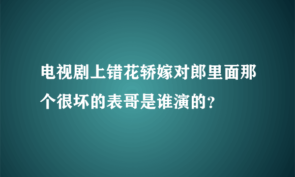 电视剧上错花轿嫁对郎里面那个很坏的表哥是谁演的？