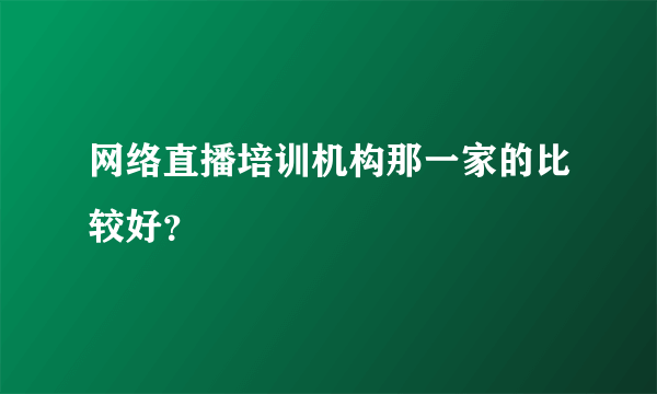 网络直播培训机构那一家的比较好？