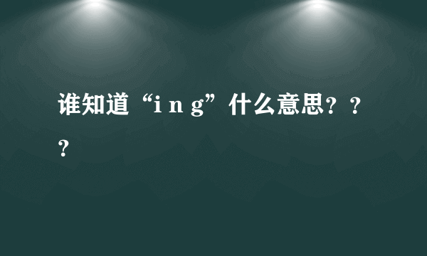 谁知道“i n g”什么意思？？？
