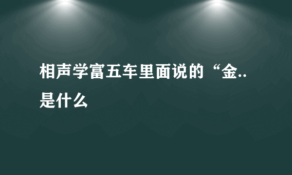 相声学富五车里面说的“金..是什么