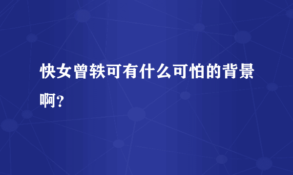 快女曾轶可有什么可怕的背景啊？