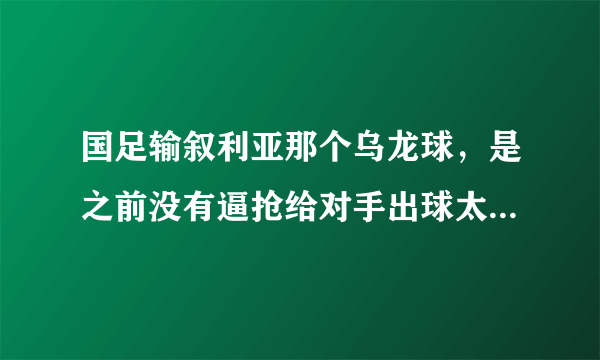 国足输叙利亚那个乌龙球，是之前没有逼抢给对手出球太轻易还是真的是张琳芃的问题？