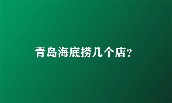 青岛海底捞几个店？