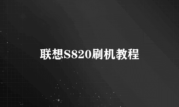 联想S820刷机教程