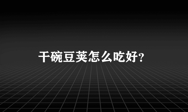 干碗豆荚怎么吃好？