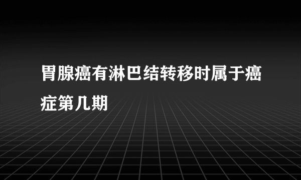 胃腺癌有淋巴结转移时属于癌症第几期