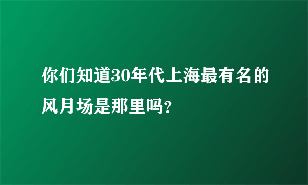 你们知道30年代上海最有名的风月场是那里吗？