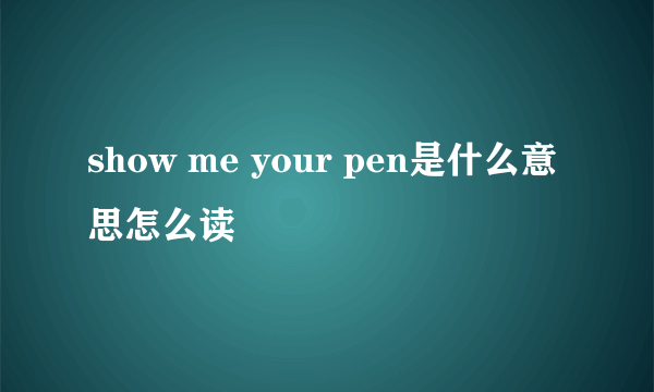 show me your pen是什么意思怎么读