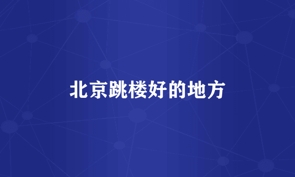 北京跳楼好的地方