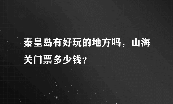 秦皇岛有好玩的地方吗，山海关门票多少钱？