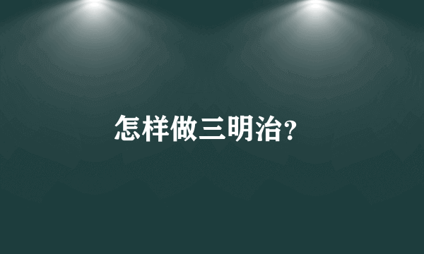 怎样做三明治？
