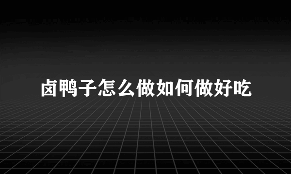 卤鸭子怎么做如何做好吃