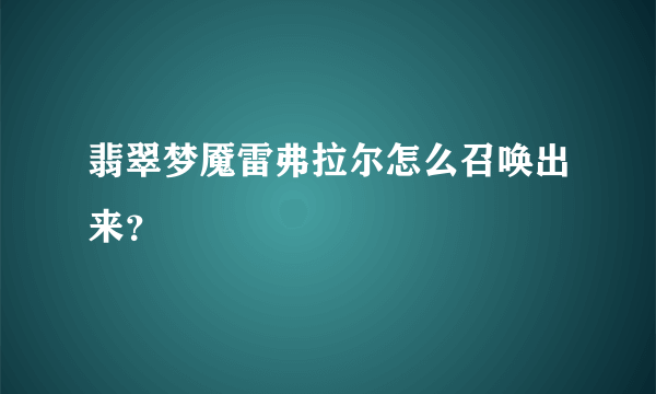 翡翠梦魇雷弗拉尔怎么召唤出来？