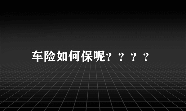 车险如何保呢？？？？