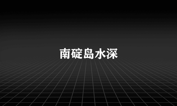南碇岛水深