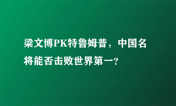 梁文博PK特鲁姆普，中国名将能否击败世界第一？