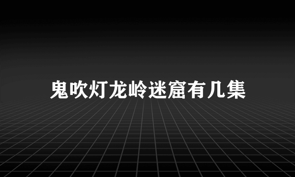 鬼吹灯龙岭迷窟有几集