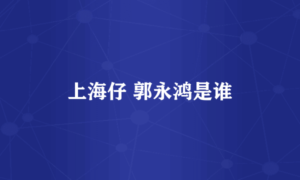上海仔 郭永鸿是谁