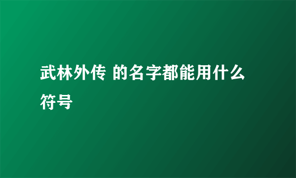 武林外传 的名字都能用什么符号