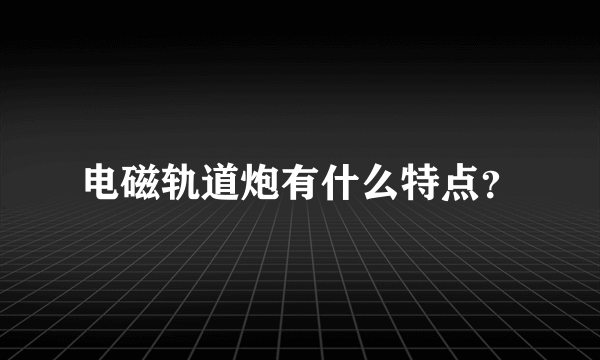 电磁轨道炮有什么特点？