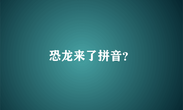 恐龙来了拼音？