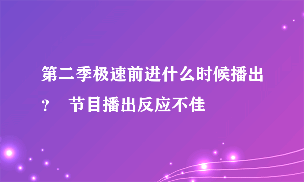 第二季极速前进什么时候播出？  节目播出反应不佳