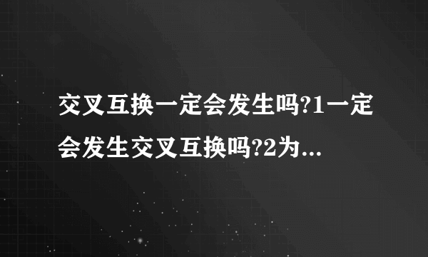 交叉互换一定会发生吗?1一定会发生交叉互换吗?2为什么要进行交叉互换?3交叉互换的意义是什么?4交叉互换只在非姐妹染色单
