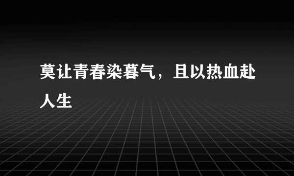 莫让青春染暮气，且以热血赴人生