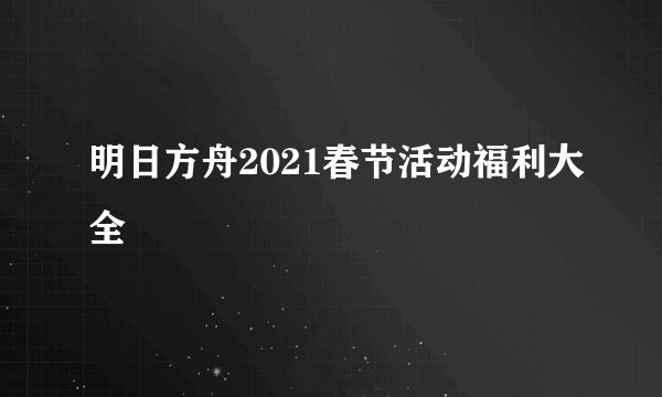 明日方舟2021春节活动福利大全