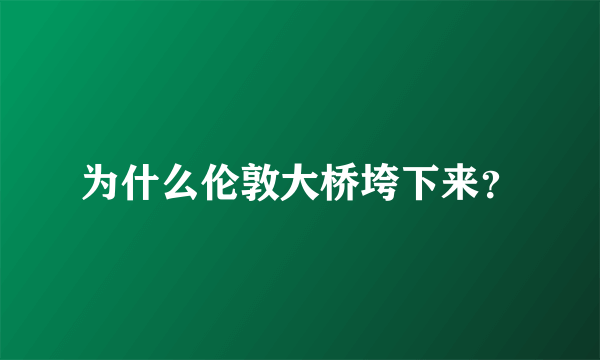 为什么伦敦大桥垮下来？