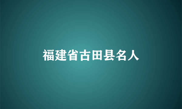 福建省古田县名人