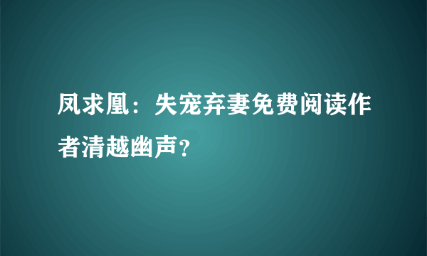 凤求凰：失宠弃妻免费阅读作者清越幽声？